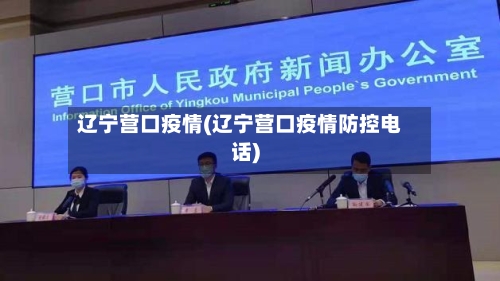 辽宁营口疫情(辽宁营口疫情防控电话)