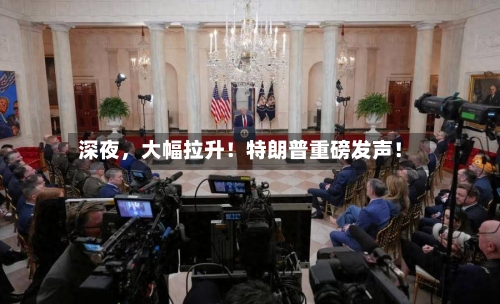 深夜，大幅拉升！特朗普重磅发声！-第2张图片