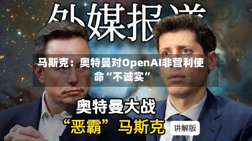 马斯克：奥特曼对OpenAI非营利使命“不诚实”-第2张图片
