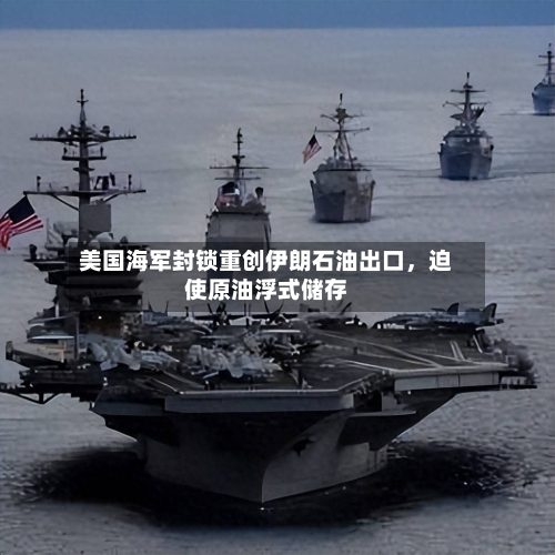美国海军封锁重创伊朗石油出口，迫使原油浮式储存-第3张图片