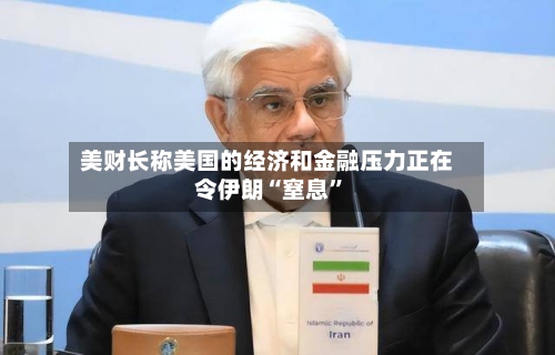 美财长称美国的经济和金融压力正在令伊朗“窒息	”-第2张图片