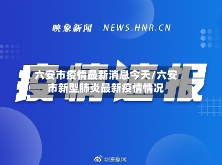 六安市疫情最新消息今天/六安市新型肺炎最新疫情情况