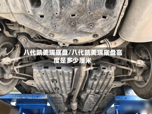 八代凯美瑞底盘/八代凯美瑞底盘高度是多少厘米