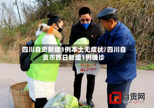 四川自贡新增1例本土无症状/四川自贡市昨日新增1例确诊