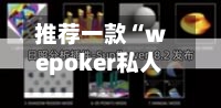 推荐一款“wepoker私人局辅助挂”开挂辅助脚本+详细开挂安装教程