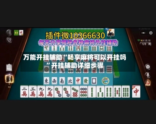 万能开挂辅助“畅享麻将可以开挂吗”开挂辅助详细步骤