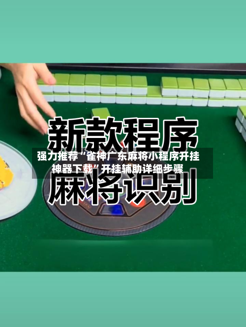 强力推荐“雀神广东麻将小程序开挂神器下载”开挂辅助详细步骤