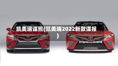 凯美瑞谍照(凯美瑞2022新款谍报)