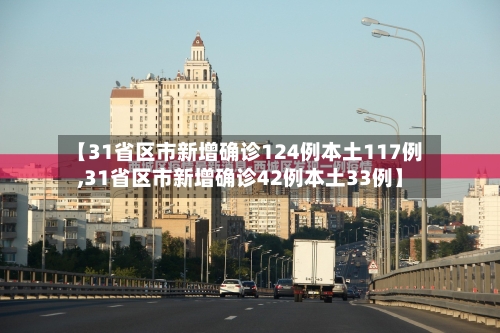 【31省区市新增确诊124例本土117例,31省区市新增确诊42例本土33例】