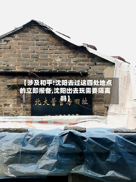 【涉及和平!沈阳去过这四处地点的立即报备,沈阳出去玩需要隔离吗】