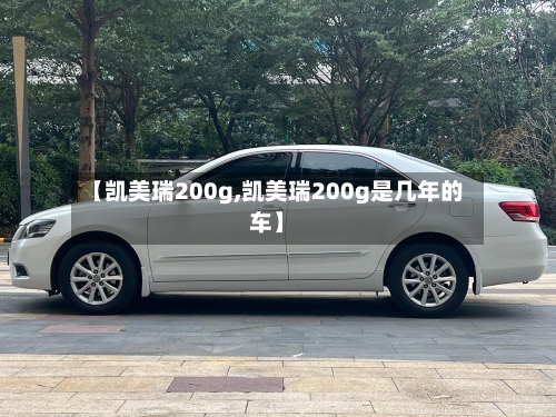 【凯美瑞200g,凯美瑞200g是几年的车】
