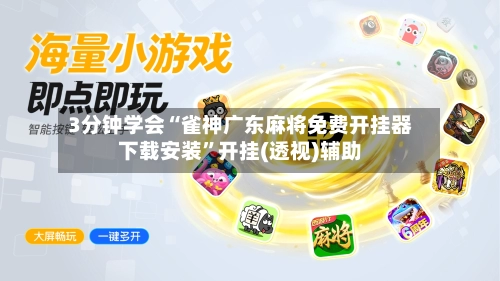 3分钟学会“雀神广东麻将免费开挂器下载安装”开挂(透视)辅助