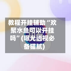 教程开挂辅助“欢聚水鱼可以开挂吗”(曝光透视必备猫腻)