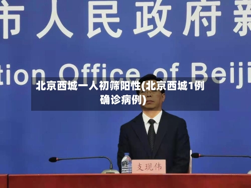 北京西城一人初筛阳性(北京西城1例确诊病例)