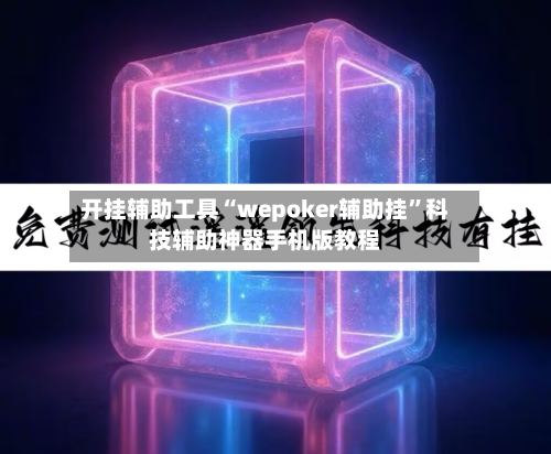开挂辅助工具“wepoker辅助挂”科技辅助神器手机版教程