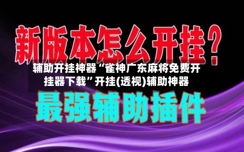 辅助开挂神器“雀神广东麻将免费开挂器下载”开挂(透视)辅助神器