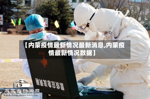【内蒙疫情最新情况最新消息,内蒙疫情最新情况数据】