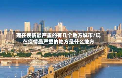 现在疫情最严重的有几个地方城市/现在疫情最严重的地方是什么地方