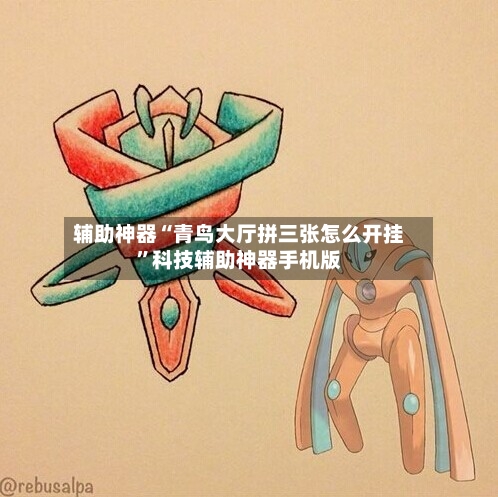 辅助神器“青鸟大厅拼三张怎么开挂”科技辅助神器手机版