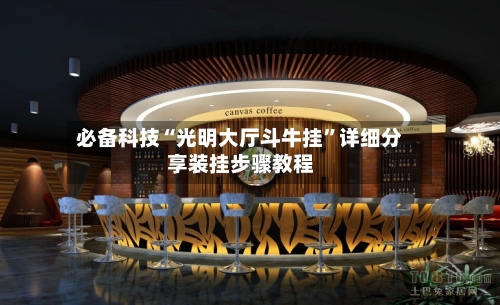 必备科技“光明大厅斗牛挂”详细分享装挂步骤教程