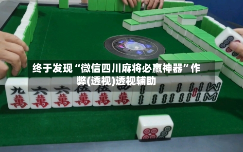 终于发现“微信四川麻将必赢神器”作弊(透视)透视辅助