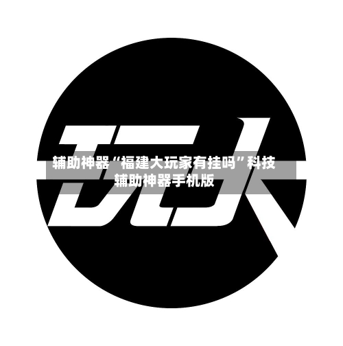 辅助神器“福建大玩家有挂吗”科技辅助神器手机版