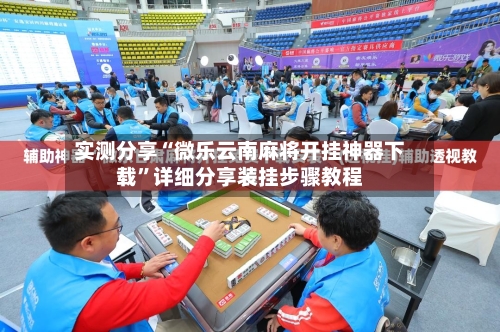 实测分享“微乐云南麻将开挂神器下载”详细分享装挂步骤教程