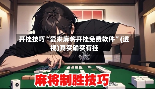 开挂技巧“爱来麻将开挂免费软件”(透视)其实确实有挂