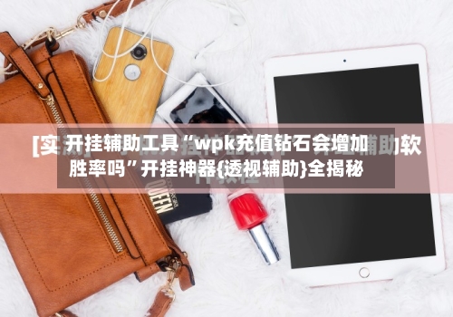 开挂辅助工具“wpk充值钻石会增加胜率吗”开挂神器{透视辅助}全揭秘