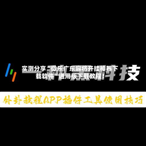 实测分享“微乐广东麻将开挂神器下载软件”通用版下载教程！