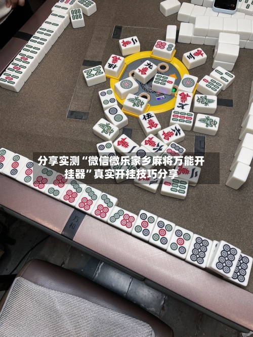 分享实测“微信微乐家乡麻将万能开挂器”真实开挂技巧分享