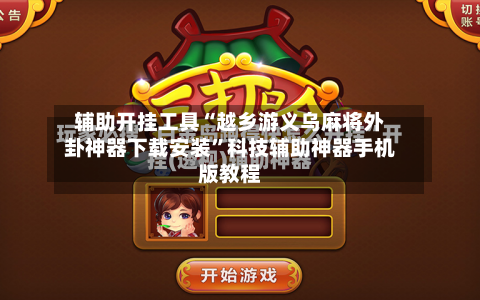 辅助开挂工具“越乡游义乌麻将外卦神器下载安装”科技辅助神器手机版教程