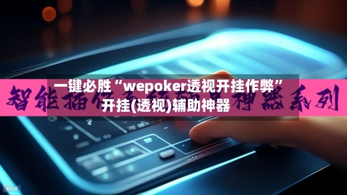一键必胜“wepoker透视开挂作弊”开挂(透视)辅助神器