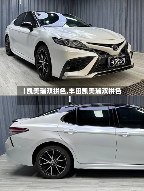 【凯美瑞双拼色,丰田凯美瑞双拼色】