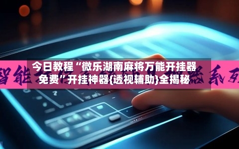 今日教程“微乐湖南麻将万能开挂器免费”开挂神器{透视辅助}全揭秘
