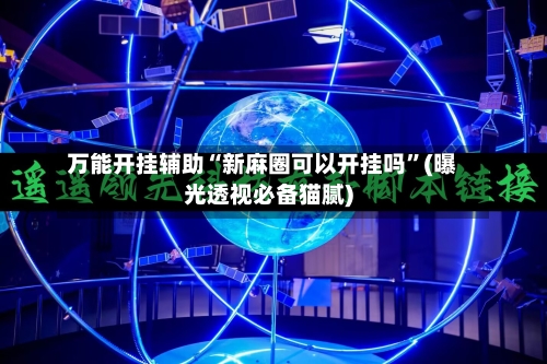 万能开挂辅助“新麻圈可以开挂吗”(曝光透视必备猫腻)