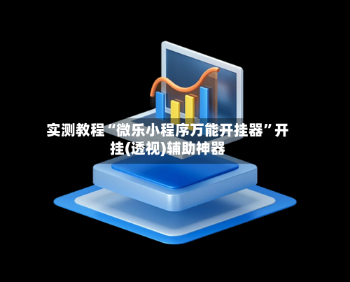 实测教程“微乐小程序万能开挂器”开挂(透视)辅助神器