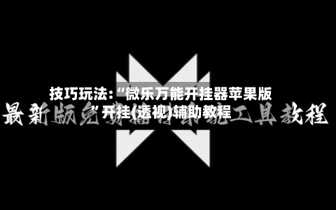 技巧玩法:“微乐万能开挂器苹果版”开挂(透视)辅助教程