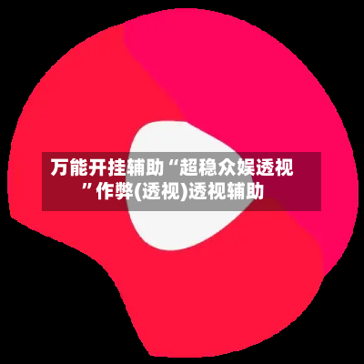 万能开挂辅助“超稳众娱透视”作弊(透视)透视辅助