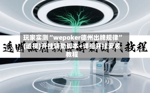 玩家实测“wepoker德州出牌规律”(透视)开挂辅助脚本+详细开挂安装教程