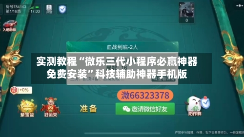 实测教程“微乐三代小程序必赢神器免费安装”科技辅助神器手机版