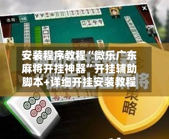 安装程序教程“微乐广东麻将开挂神器”开挂辅助脚本+详细开挂安装教程