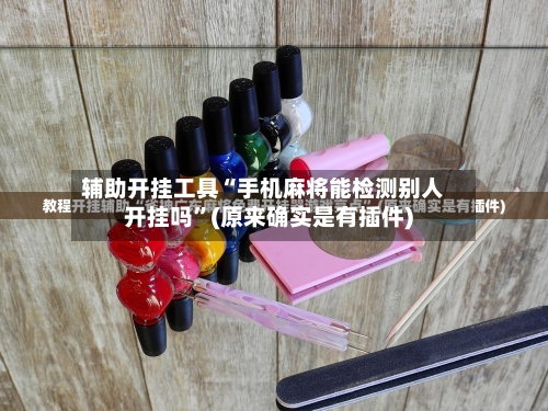 辅助开挂工具“手机麻将能检测别人开挂吗”(原来确实是有插件)