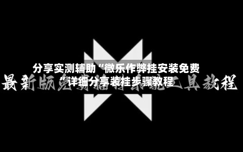 分享实测辅助“微乐作弊挂安装免费”详细分享装挂步骤教程