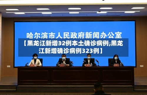 【黑龙江新增32例本土确诊病例,黑龙江新增确诊病例323例】