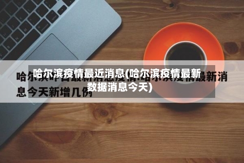 哈尔滨疫情最近消息(哈尔滨疫情最新数据消息今天)