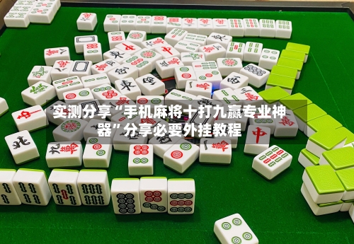实测分享“手机麻将十打九赢专业神器”分享必要外挂教程
