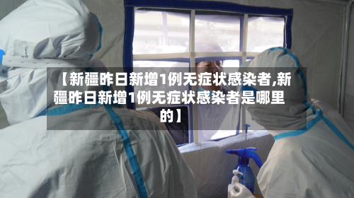 【新疆昨日新增1例无症状感染者,新疆昨日新增1例无症状感染者是哪里的】