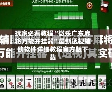 玩家必看教程“微乐广东麻将万能开挂器”最新透视辅助软件详细教程官方版下载