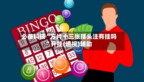 必备科技“方片十三张摆头注有挂吗”开挂(透视)辅助